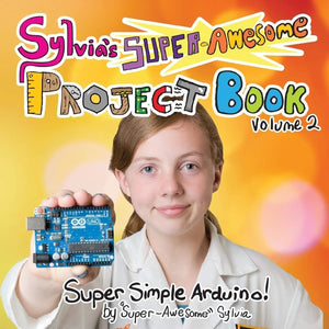 Sylvia's Super-Awesome Project Book: Super-Simple Arduino (Volume 2)